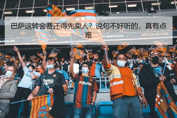 巴萨这转会费还得先卖人？说句不好听的，真有点难 - kaiyun
