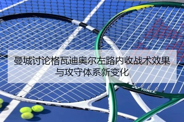 曼城讨论格瓦迪奥尔左路内收战术效果与攻守体系新变化 - kaiyun