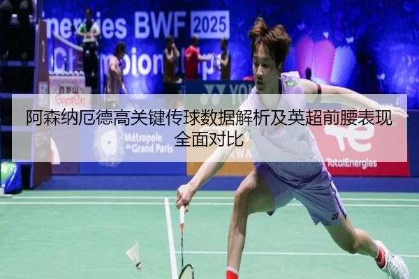 阿森纳厄德高关键传球数据解析及英超前腰表现全面对比 - kaiyun