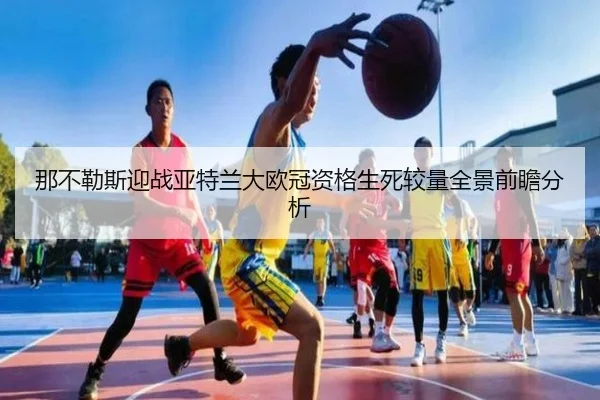 那不勒斯迎战亚特兰大欧冠资格生死较量全景前瞻分析