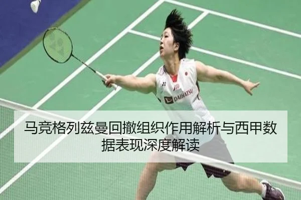 马竞格列兹曼回撤组织作用解析与西甲数据表现深度解读