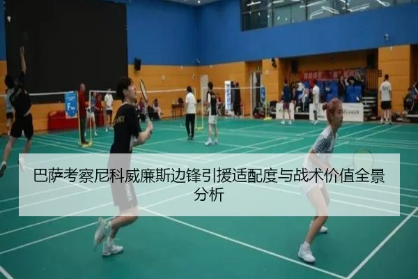巴萨考察尼科威廉斯边锋引援适配度与战术价值全景分析