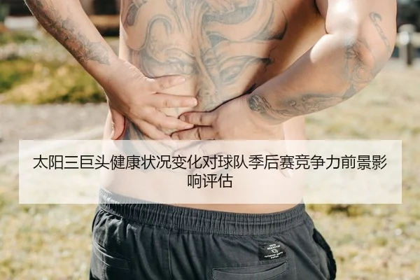 太阳三巨头健康状况变化对球队季后赛竞争力前景影响评估